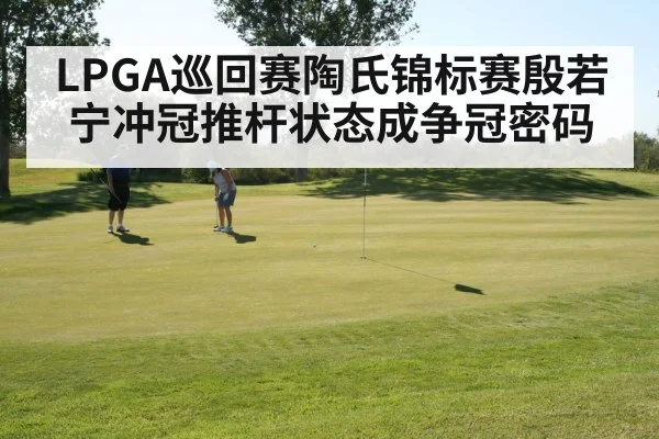 LPGA巡回赛陶氏锦标赛殷若宁冲冠推杆状态成争冠密码 - kaiyun
