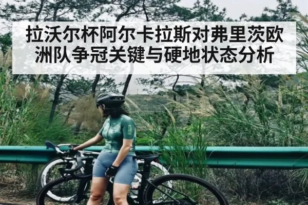 拉沃尔杯阿尔卡拉斯对弗里茨欧洲队争冠关键与硬地状态分析 - kaiyun