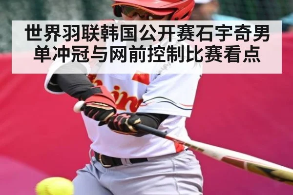 世界羽联韩国公开赛石宇奇男单冲冠与网前控制比赛看点 - kaiyun